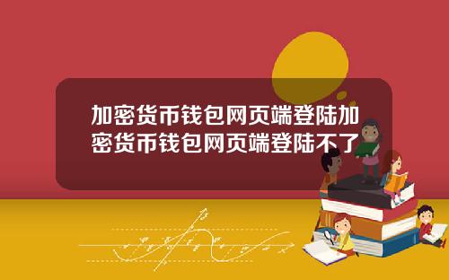加密货币钱包网页端登陆加密货币钱包网页端登陆不了