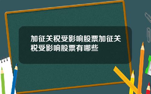 加征关税受影响股票加征关税受影响股票有哪些