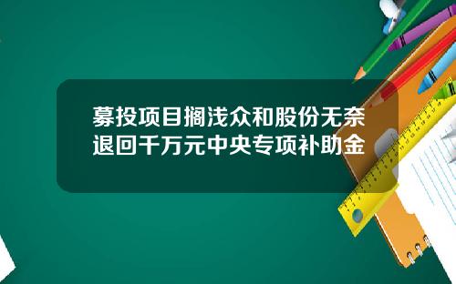 募投项目搁浅众和股份无奈退回千万元中央专项补助金