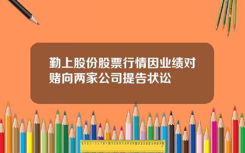 勤上股份股票行情因业绩对赌向两家公司提告状讼