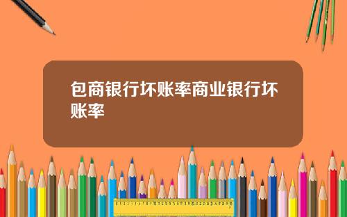 包商银行坏账率商业银行坏账率