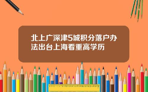 北上广深津5城积分落户办法出台上海看重高学历