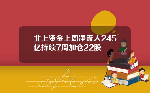 北上资金上周净流入245亿持续7周加仓22股