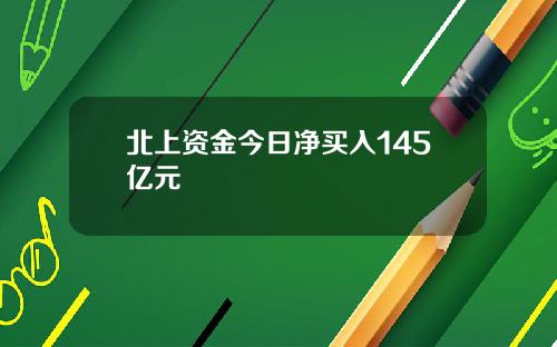 北上资金今日净买入145亿元