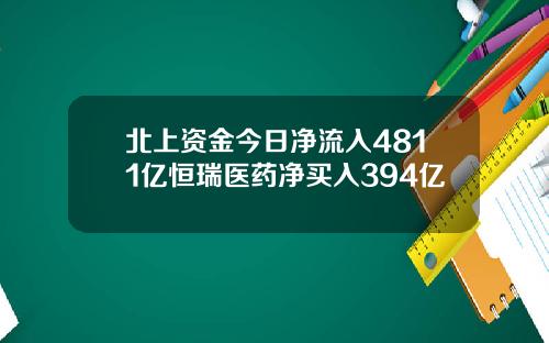 北上资金今日净流入4811亿恒瑞医药净买入394亿