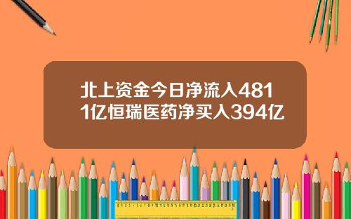 北上资金今日净流入4811亿恒瑞医药净买入394亿