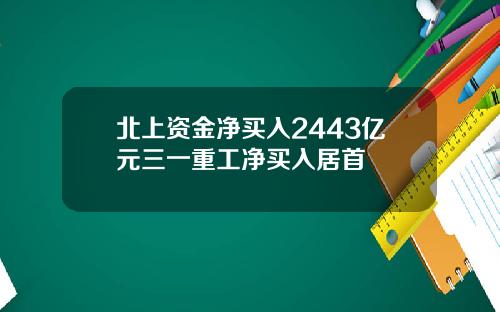 北上资金净买入2443亿元三一重工净买入居首