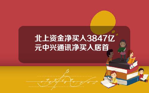 北上资金净买入3847亿元中兴通讯净买入居首