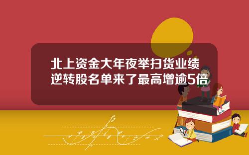 北上资金大年夜举扫货业绩逆转股名单来了最高增逾5倍