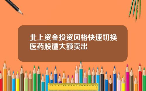 北上资金投资风格快速切换医药股遭大额卖出