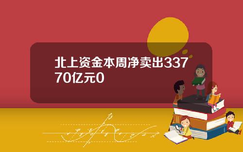 北上资金本周净卖出33770亿元0