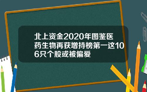 北上资金2020年图鉴医药生物再获增持榜第一这106只个股或被偏爱