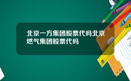 北京一方集团股票代码北京燃气集团股票代码