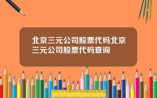 北京三元公司股票代码北京三元公司股票代码查询