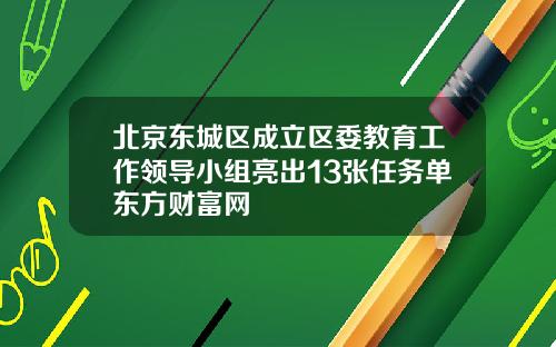 北京东城区成立区委教育工作领导小组亮出13张任务单东方财富网
