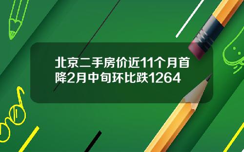 北京二手房价近11个月首降2月中旬环比跌1264
