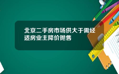 北京二手房市场供大于需经适房业主降价抛售