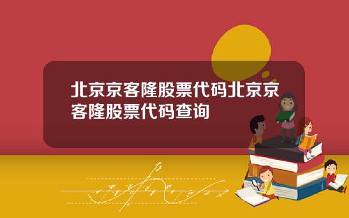 北京京客隆股票代码北京京客隆股票代码查询