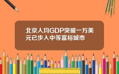北京人均GDP突破一万美元已步入中等富裕城市