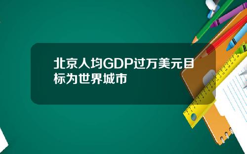北京人均GDP过万美元目标为世界城市