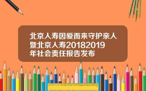北京人寿因爱而来守护亲人暨北京人寿20182019年社会责任报告发布