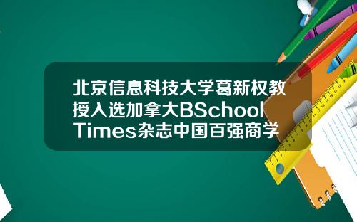 北京信息科技大学葛新权教授入选加拿大BSchoolTimes杂志中国百强商学院人物