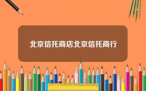 北京信托商店北京信托商行