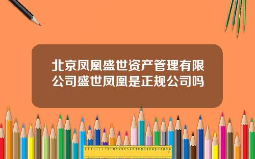 北京凤凰盛世资产管理有限公司盛世凤凰是正规公司吗