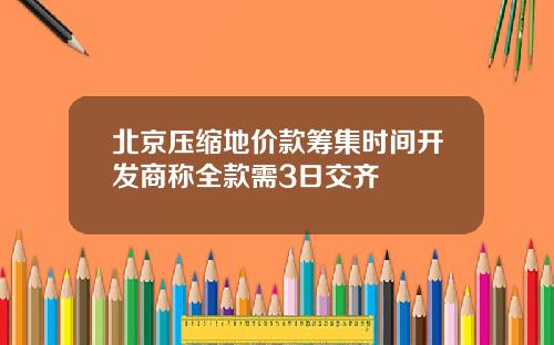 北京压缩地价款筹集时间开发商称全款需3日交齐