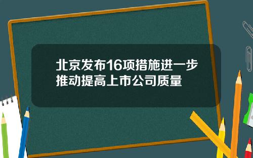 北京发布16项措施进一步推动提高上市公司质量
