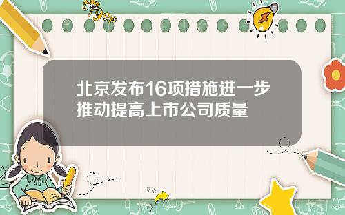 北京发布16项措施进一步推动提高上市公司质量