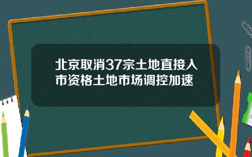 北京取消37宗土地直接入市资格土地市场调控加速