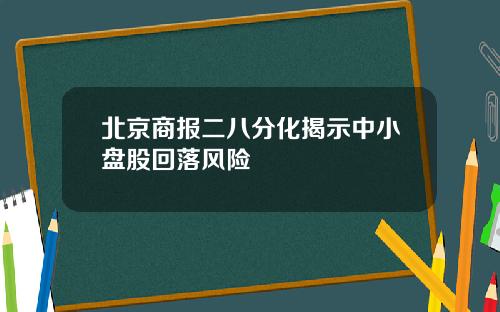 北京商报二八分化揭示中小盘股回落风险