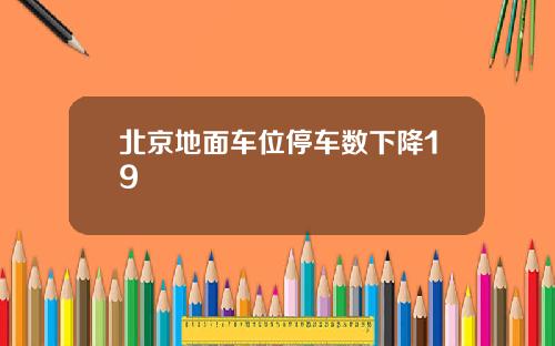 北京地面车位停车数下降19