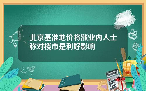 北京基准地价将涨业内人士称对楼市是利好影响