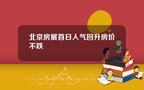北京房展首日人气回升房价不跌