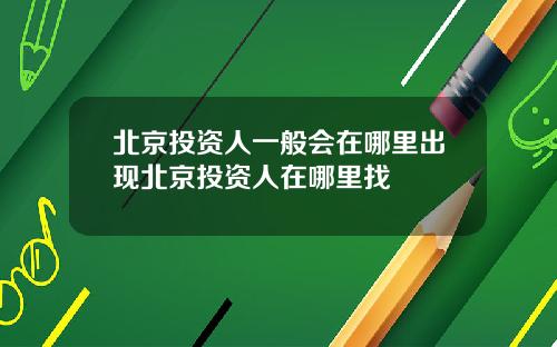北京投资人一般会在哪里出现北京投资人在哪里找