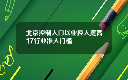 北京控制人口以业控人提高17行业准入门槛