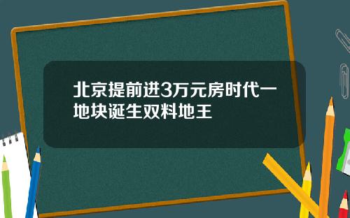 北京提前进3万元房时代一地块诞生双料地王