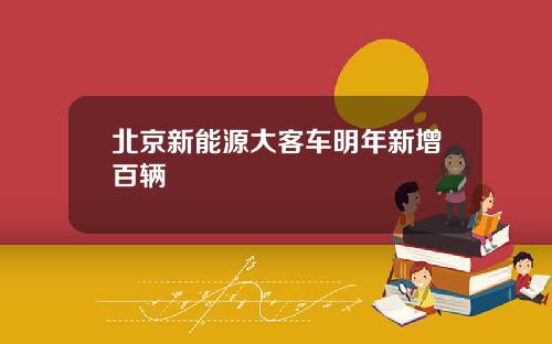 北京新能源大客车明年新增百辆