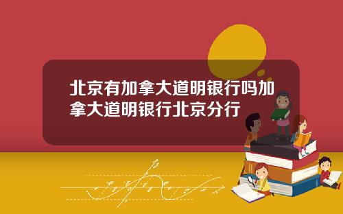 北京有加拿大道明银行吗加拿大道明银行北京分行