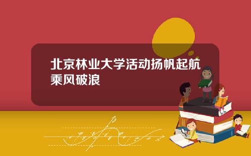 北京林业大学活动扬帆起航乘风破浪
