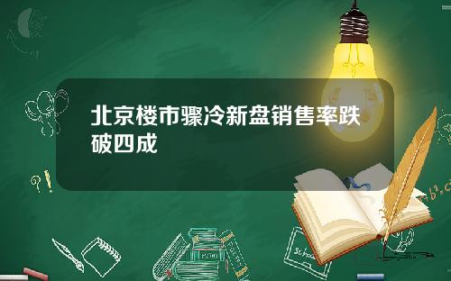 北京楼市骤冷新盘销售率跌破四成