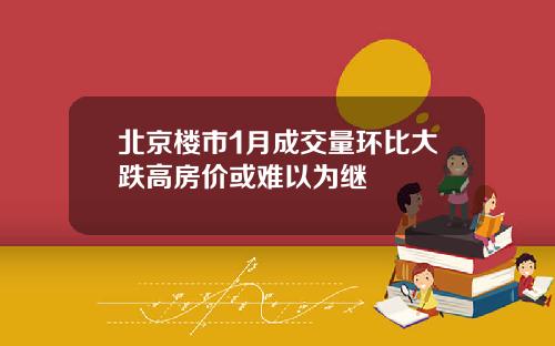 北京楼市1月成交量环比大跌高房价或难以为继