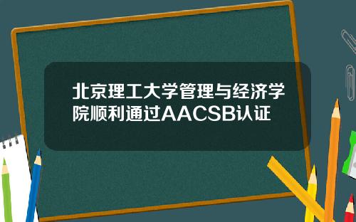 北京理工大学管理与经济学院顺利通过AACSB认证