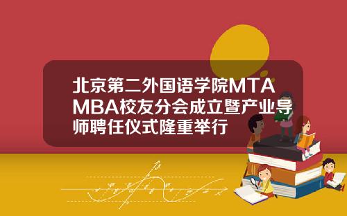 北京第二外国语学院MTAMBA校友分会成立暨产业导师聘任仪式隆重举行