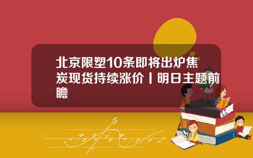 北京限塑10条即将出炉焦炭现货持续涨价丨明日主题前瞻