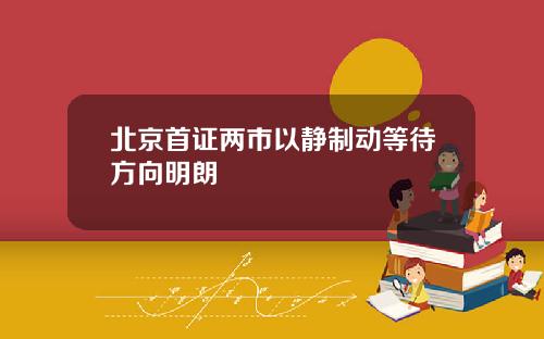 北京首证两市以静制动等待方向明朗