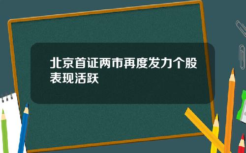 北京首证两市再度发力个股表现活跃