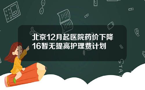 北京12月起医院药价下降16暂无提高护理费计划